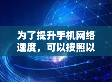 为了提升手机网络速度，可以按照以下步骤进行优化