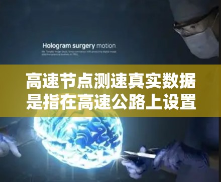 高速节点测速真实数据是指在高速公路上设置的测速点，通过传感器或其他设备实时监测车辆的速度并记录下来的数据。这些数据通常被用来监控车辆的限速情况、交通流量以及道路安全情况