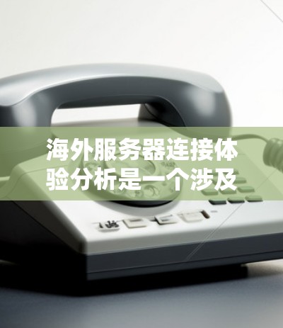 海外服务器连接体验分析是一个涉及网络性能、安全性、稳定性和成本等多方面的综合性问题。以下是对海外服务器连接体验的一些分析和可能的解决方案