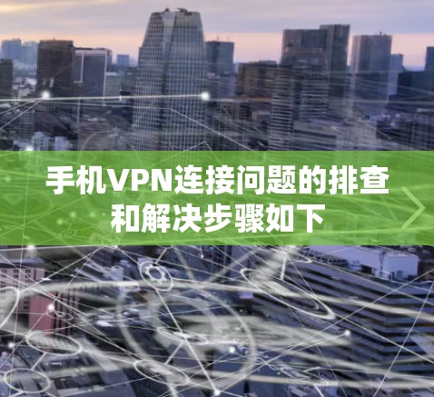 手机VPN连接问题的排查和解决步骤如下