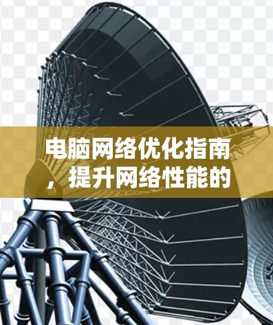 电脑网络优化指南，提升网络性能的实用技巧