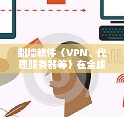 翻墙软件（VPN、代理服务器等）在全球范围内广泛使用，用户可以根据需求选择合适的工具。以下是几种常见的翻墙软件及其分类和版本介绍