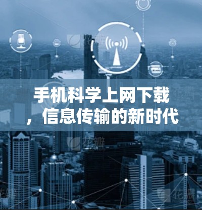 手机科学上网下载，信息传输的新时代