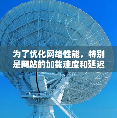 为了优化网络性能，特别是网站的加载速度和延迟问题，可以按照以下步骤进行