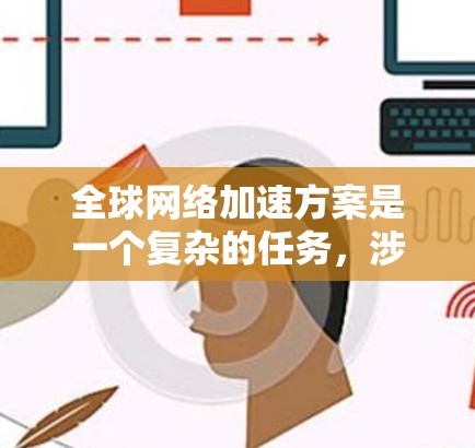 全球网络加速方案是一个复杂的任务，涉及多个领域，包括网络优化、数据传输、云计算、内容分发等。以下是一些常见的全球网络加速方案的推荐和建议