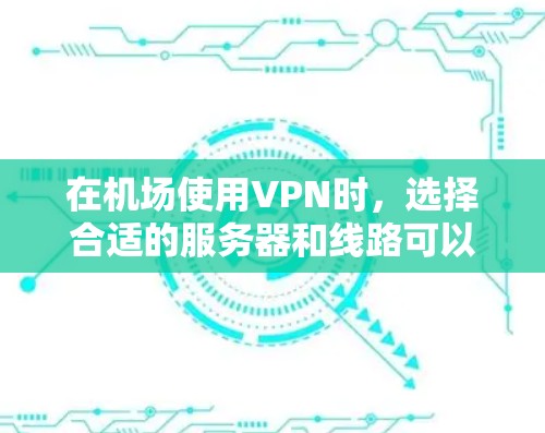 在机场使用VPN时，选择合适的服务器和线路可以显著提升连接速度和稳定性，同时确保隐私和安全。以下是一些选择VPN机场线路的技巧