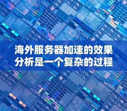 海外服务器加速的效果分析是一个复杂的过程，涉及多个因素，包括网络延迟、带宽、服务器性能、负载均衡、地理位置等。以下是一些关键点，可以帮助你分析海外服务器加速的效果