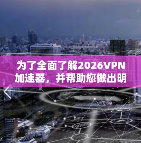 为了全面了解2026VPN加速器，并帮助您做出明智的选择，我们将从多个维度进行分析，包括功能、兼容性、隐私安全、价格和用户评价等方面。以下是详细的步骤指南