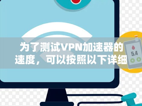 为了测试VPN加速器的速度，可以按照以下详细步骤进行