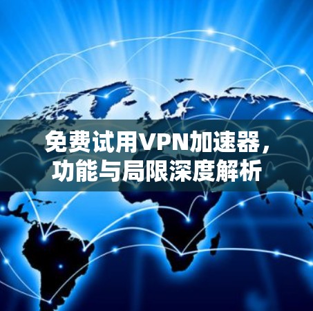 免费试用VPN加速器，功能与局限深度解析