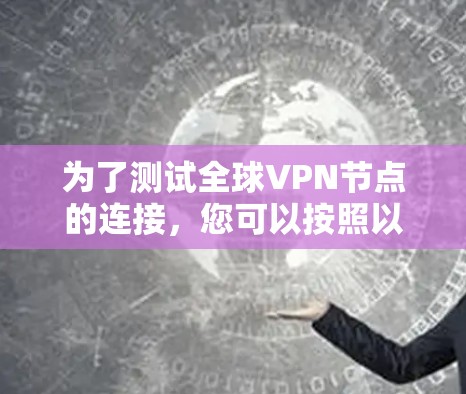 为了测试全球VPN节点的连接，您可以按照以下步骤进行
