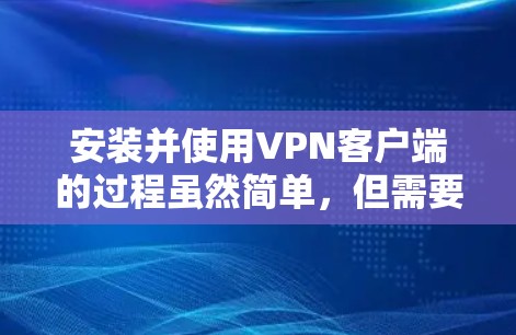 安装并使用VPN客户端的过程虽然简单，但需要仔细操作以确保顺利完成。以下是详细的步骤指南