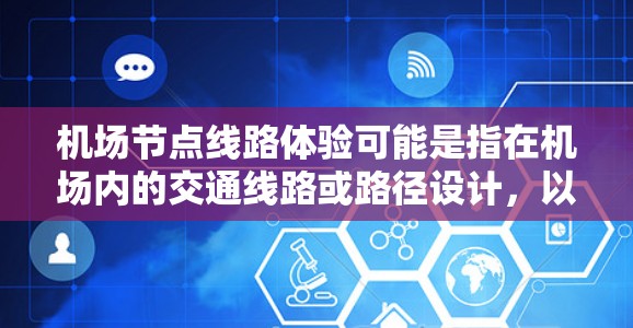 机场节点线路体验可能是指在机场内的交通线路或路径设计，以及旅客在这些线路上的使用感受和体验。以下是一些可能的解释和相关内容