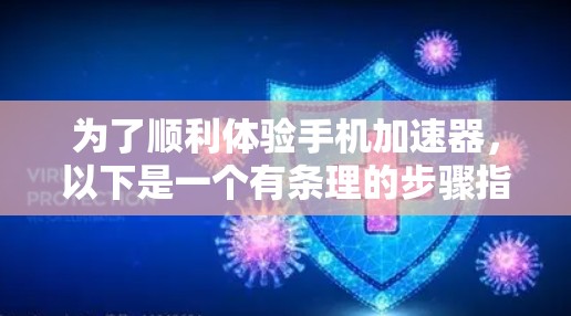 为了顺利体验手机加速器，以下是一个有条理的步骤指南