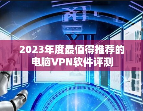 2023年度最值得推荐的电脑VPN软件评测