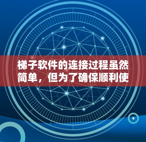 梯子软件的连接过程虽然简单，但为了确保顺利使用，以下是分步指导