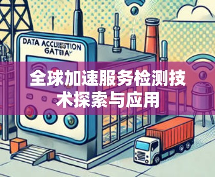 全球加速服务检测技术探索与应用
