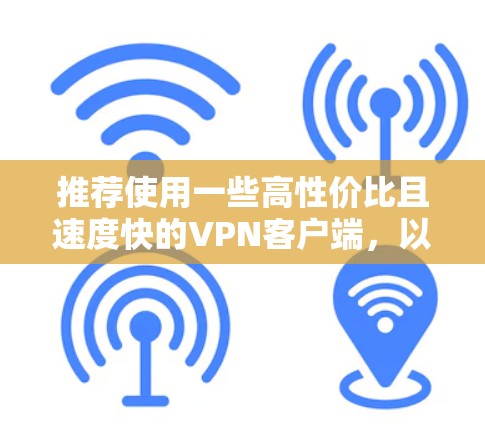 推荐使用一些高性价比且速度快的VPN客户端，以下是一些常见的VPN服务和客户端推荐