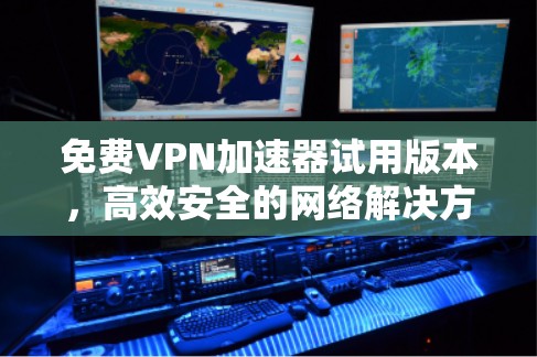 免费VPN加速器试用版本，高效安全的网络解决方案