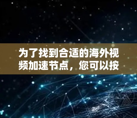 为了找到合适的海外视频加速节点，您可以按照以下步骤进行