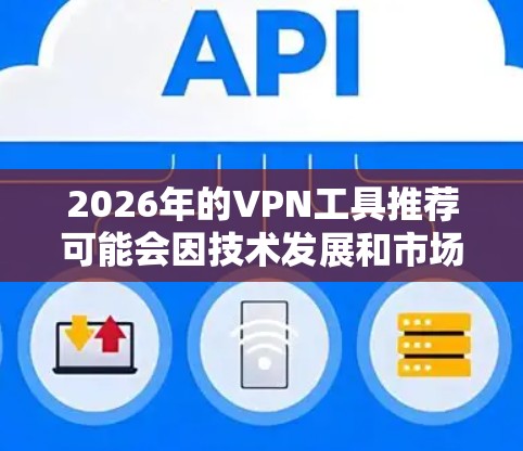 2026年的VPN工具推荐可能会因技术发展和市场变化而有所不同，但目前市场上有一些优秀的高速VPN工具可以满足用户的需求。以下是一些推荐的VPN工具，供你参考