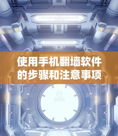 使用手机翻墙软件的步骤和注意事项如下