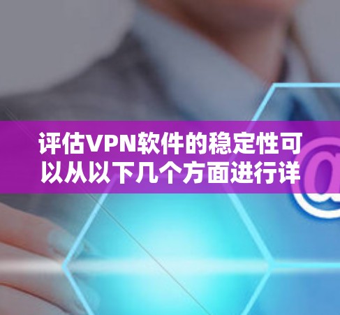 评估VPN软件的稳定性可以从以下几个方面进行详细测试和分析