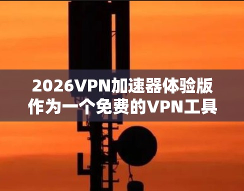 2026VPN加速器体验版作为一个免费的VPN工具，提供了便捷的网络访问服务，适用于需要快速访问国内外网站的用户。以下是对该VPN加速器的详细分析和总结