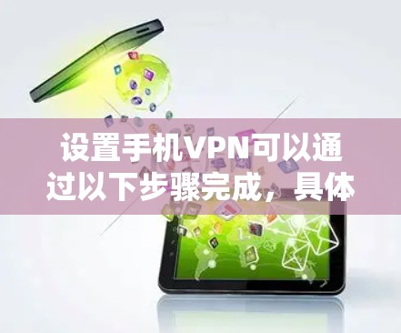 设置手机VPN可以通过以下步骤完成，具体操作可能因手机型号、VPN服务类型或操作系统版本而有所不同。以下是通用的手机VPN设置指南