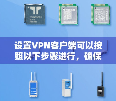 设置VPN客户端可以按照以下步骤进行，确保您能够顺利连接并使用VPN服务