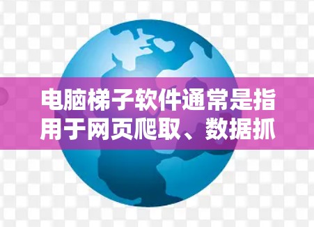 电脑梯子软件通常是指用于网页爬取、数据抓取的工具。以下是一些常见的电脑梯子软件推荐