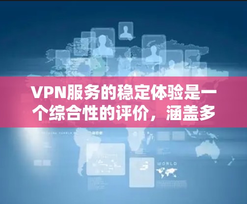 VPN服务的稳定体验是一个综合性的评价，涵盖多个方面。以下是对VPN稳定体验的详细分析和总结