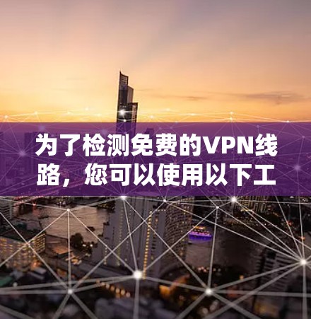 为了检测免费的VPN线路，您可以使用以下工具和方法