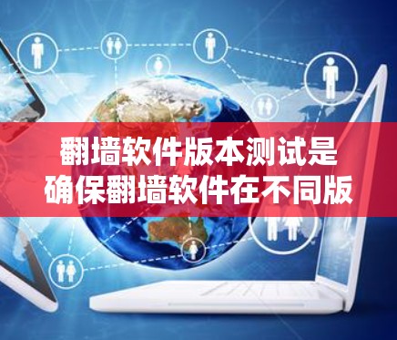 翻墙软件版本测试是确保翻墙软件在不同版本之间的兼容性和性能的关键过程。以下是一些常见的测试方法和步骤