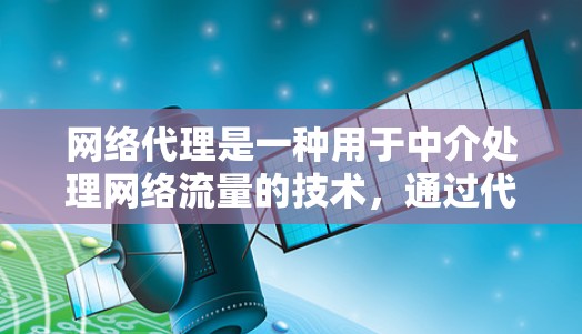 网络代理是一种用于中介处理网络流量的技术，通过代理服务器将数据从客户端路由到目标服务器或服务。以下是详细的步骤指南