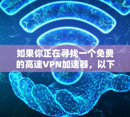 如果你正在寻找一个免费的高速VPN加速器，以下是一些常见的免费VPN工具建议