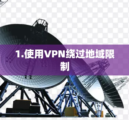 1.使用VPN绕过地域限制