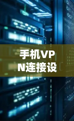 手机VPN连接设置实用指南