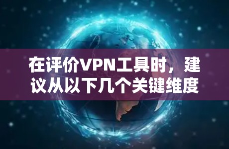 在评价VPN工具时，建议从以下几个关键维度进行分析和考虑