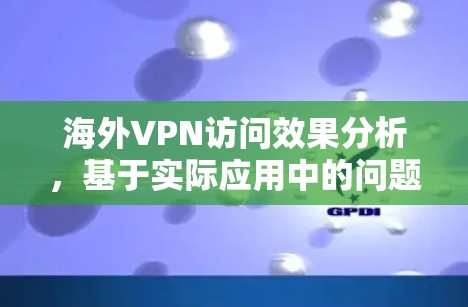 海外VPN访问效果分析，基于实际应用中的问题与优化建议
