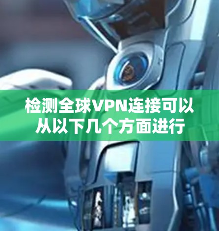 检测全球VPN连接可以从以下几个方面进行