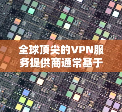 全球顶尖的VPN服务提供商通常基于多方面的评估，如服务器覆盖、速度、隐私保护、多设备支持和用户反馈等。以下是全球知名的VPN服务排行及其主要特点