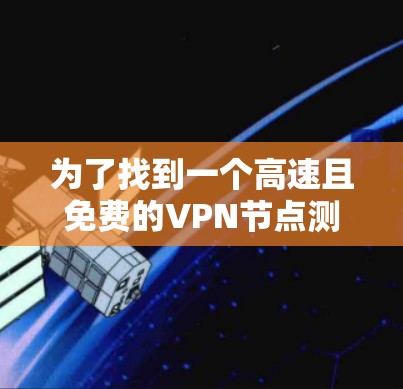 为了找到一个高速且免费的VPN节点测试平台，您可以按照以下步骤进行
