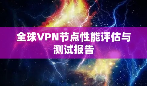 全球VPN节点性能评估与测试报告