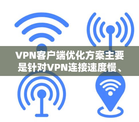 VPN客户端优化方案主要是针对VPN连接速度慢、稳定性差、用户体验不佳等问题进行的一系列优化措施。以下是一些常见的优化方案和建议