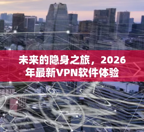 未来的隐身之旅，2026年最新VPN软件体验