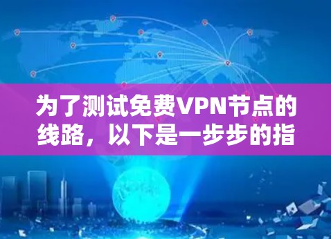 为了测试免费VPN节点的线路，以下是一步步的指南