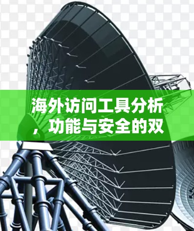 海外访问工具分析，功能与安全的双重考量