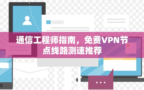 通信工程师指南，免费VPN节点线路测速推荐