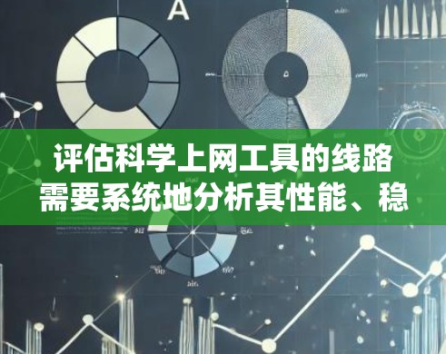 评估科学上网工具的线路需要系统地分析其性能、稳定性、安全性和用户体验等多个方面。以下是一个有条理的评估步骤和指标